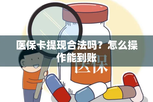 医保卡提现合法吗？怎么操作能到账